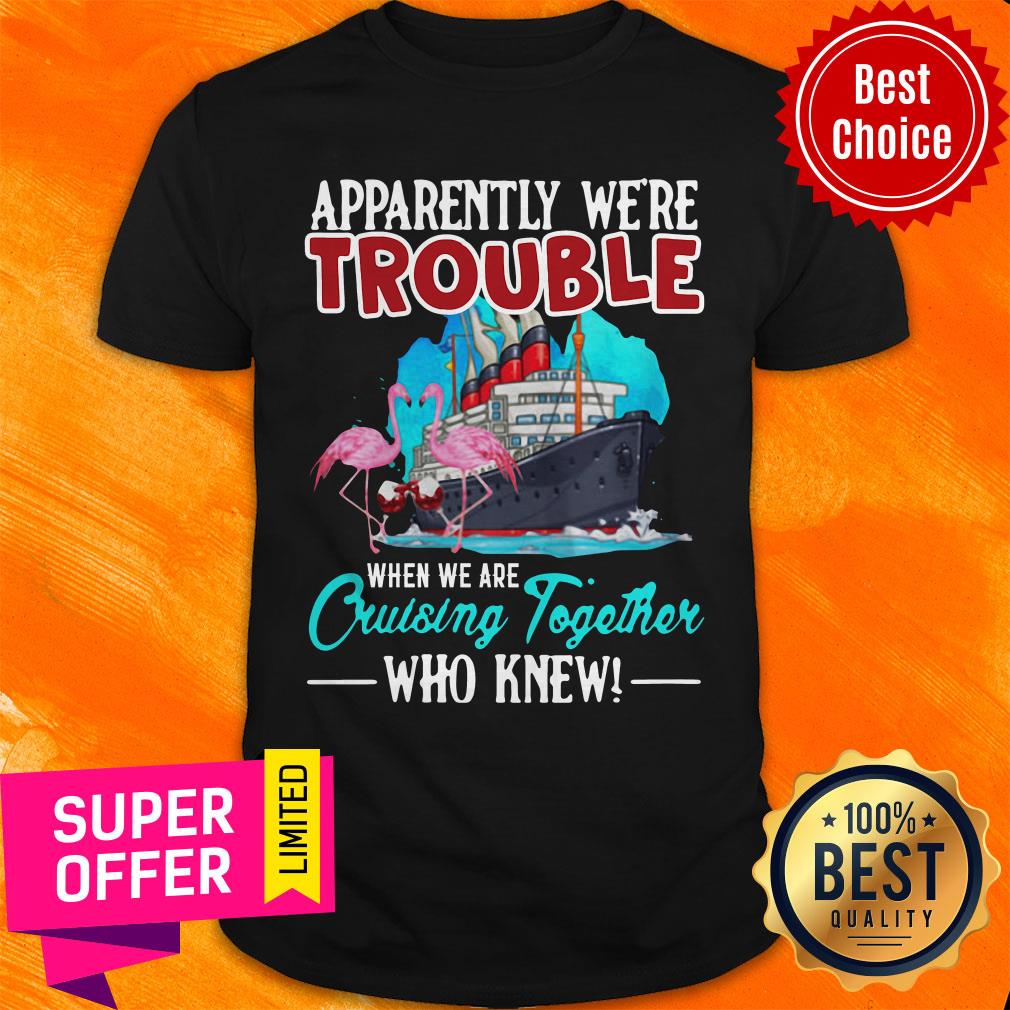 Nice Apparently We're Trouble When We're Cruisin Together Shirt