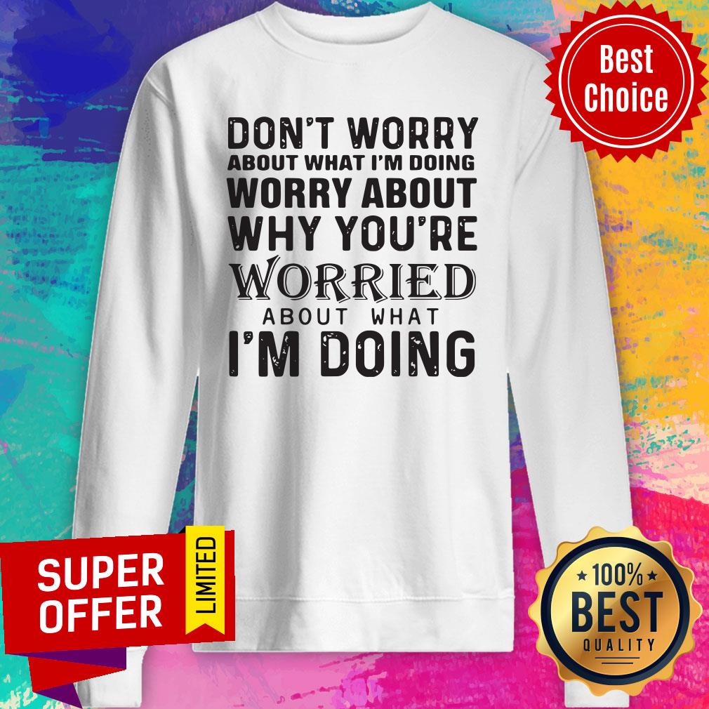 Don't Worry About What I'm Doing Worry About Why You're Worried About What I'm Doing Shirt - Image 5