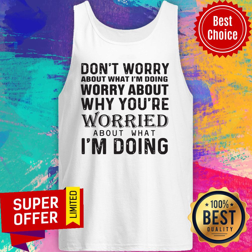 Don't Worry About What I'm Doing Worry About Why You're Worried About What I'm Doing Shirt - Image 4