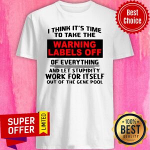 I Think It’s Time To Take The Warning Labels Off Of Everything And Let Stupidity Work For It Self Shirt