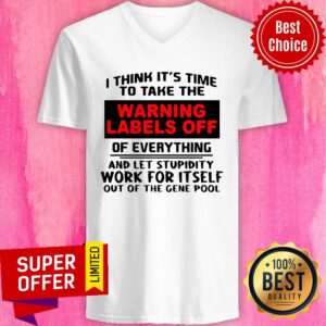 Alternative view of I Think It’s Time To Take The Warning Labels Off Of Everything And Let Stupidity Work For It Self Shirt