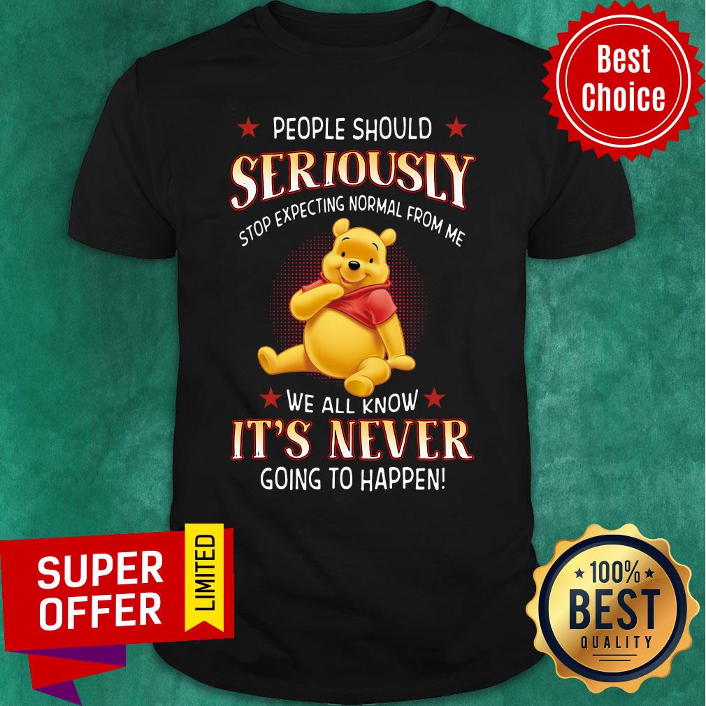 People Should Seriously Stop Expecting Normal From Me We All Know It's Never Going To Happen Shirt