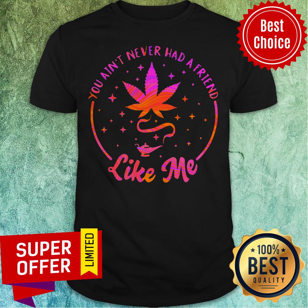 Top You Ain't Never Had A Friend Like Me Shirt