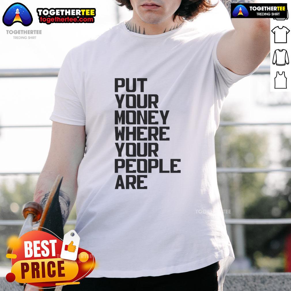 Nice Put Your Money Where Your People Are T-Shirt