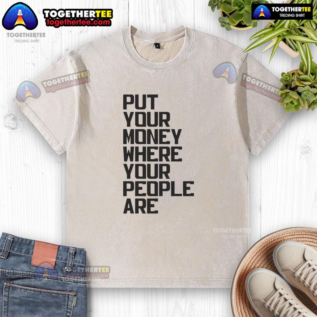 Nice Put Your Money Where Your People Are T-Shirt - Image 6