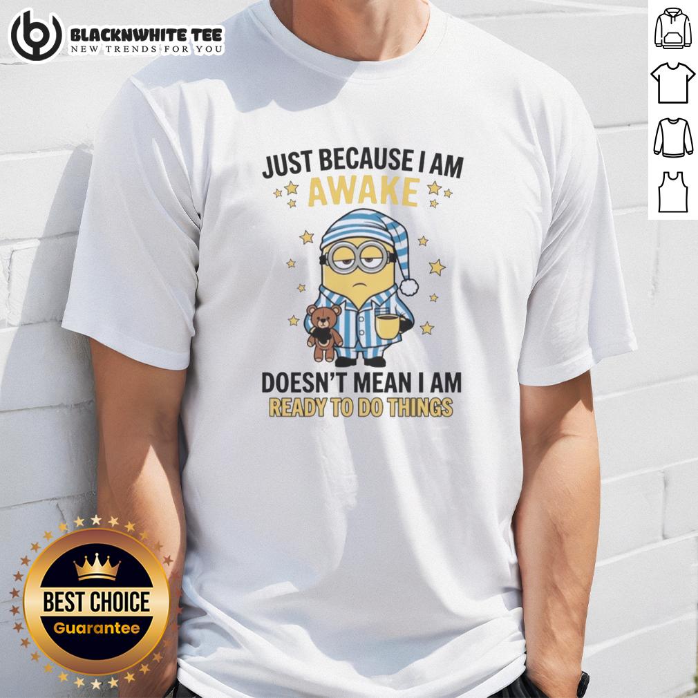 Good Just Because I Am Awake Doesn't Mean I Am Ready To Do Things T-Shirt