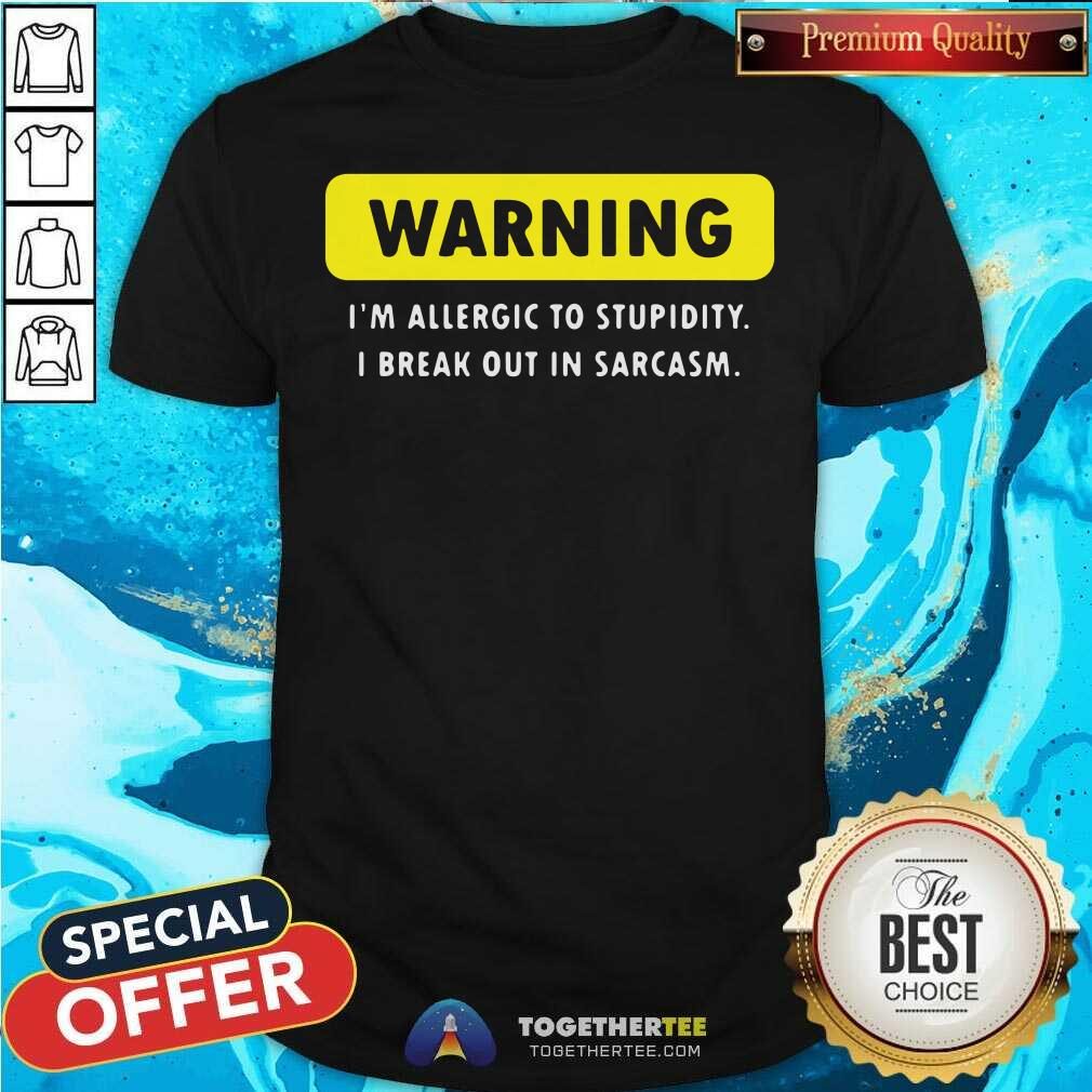 Top Warning I Am Allergic To Stupidity I Break Out In Sarcasm Shirt