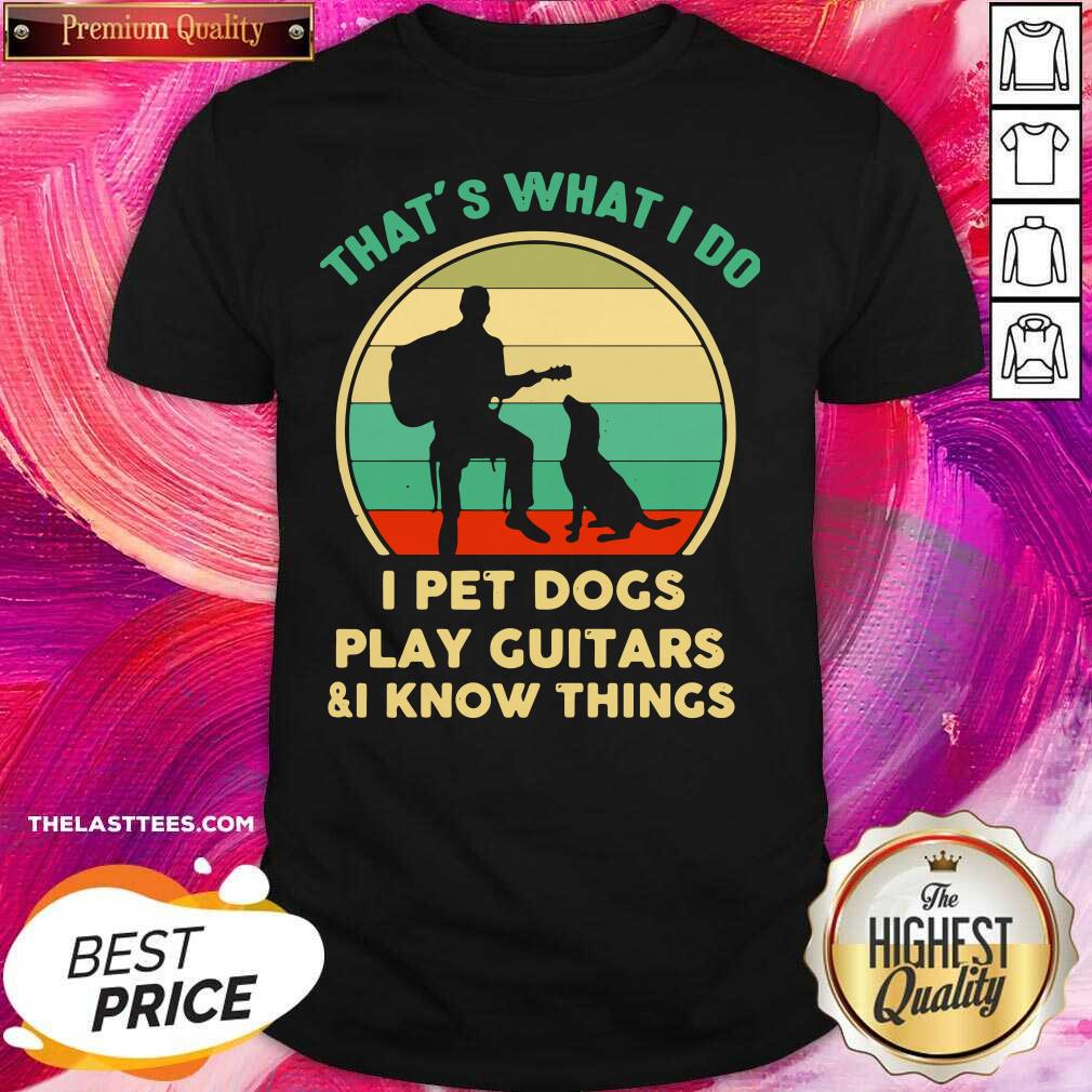 Love That’s What I Do I Pet Cats Play Guitars And I Know Things Shirt