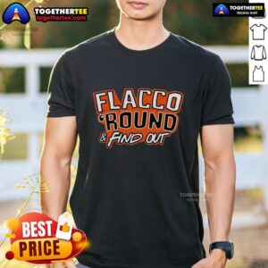 Awesome Flacco ’Round And Find Out Cleveland Browns Joe Flacco T-Shirt
