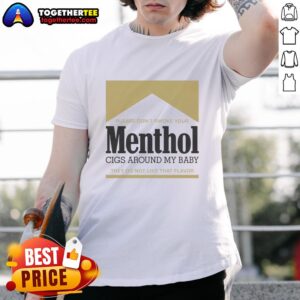 Nice Please Don't Smoke Your Menthol Cigs Around My Baby They Do Not Like That Flavor Gold T-Shirt