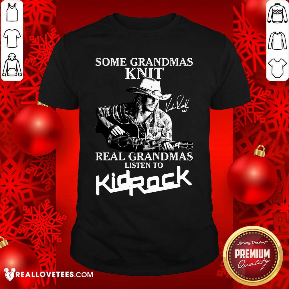 Hot Some Grandmas Knit Real Grandmas Listen To Kid Rock Signature Shirt