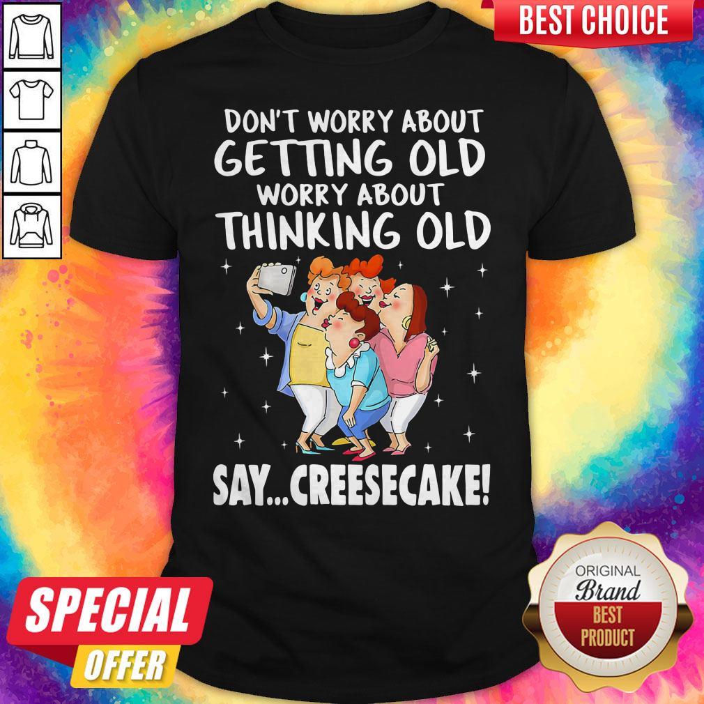 Don't Worry About Getting Old Worry About Thinking Old Say Creesecake Lady Selfie Shirt