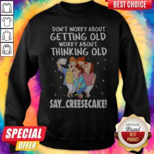 Alternative view of Don't Worry About Getting Old Worry About Thinking Old Say Creesecake Lady Selfie Shirt