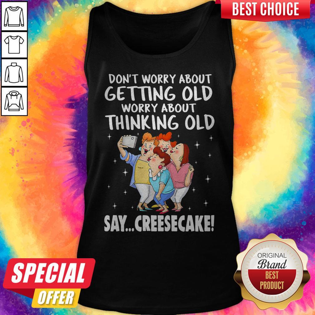 Don't Worry About Getting Old Worry About Thinking Old Say Creesecake Lady Selfie Shirt - Image 5