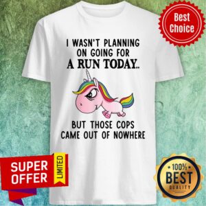 Unicorn I Wasn't Planning On Going For A Run Today But Those Cops Came Out Of Nowhere Shirt