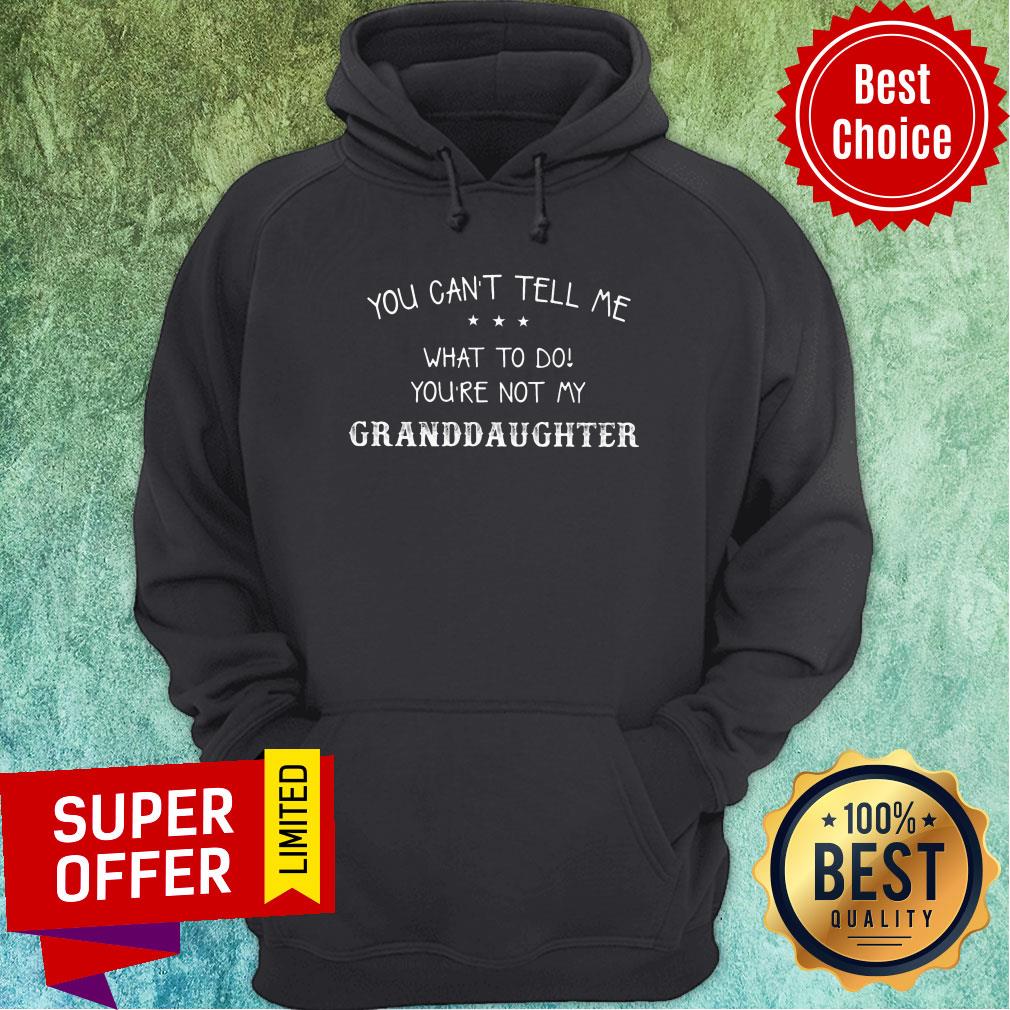 You Can't Tell Me What To Do You're Not My Granddaughter Shirt - Image 5