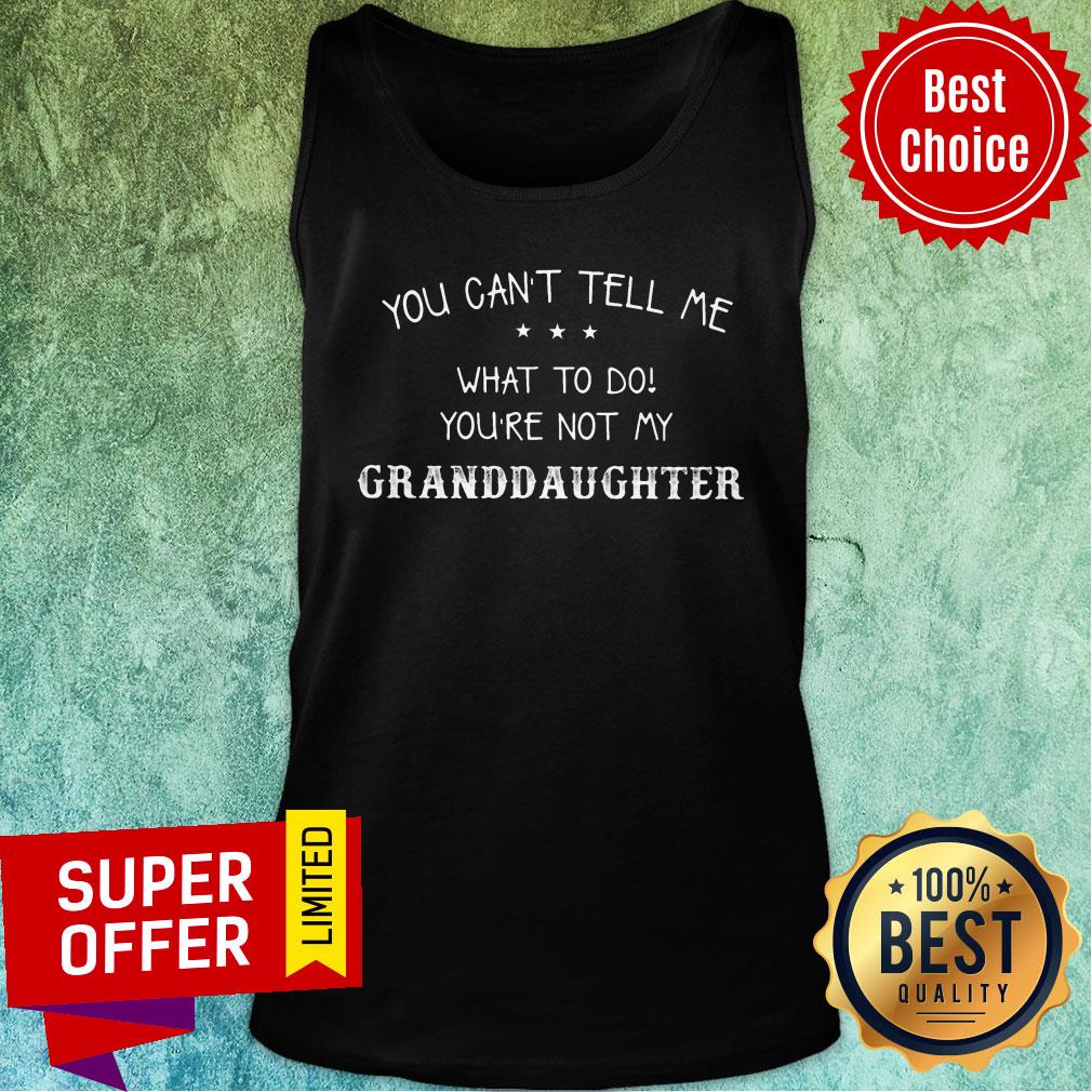 You Can't Tell Me What To Do You're Not My Granddaughter Shirt - Image 3