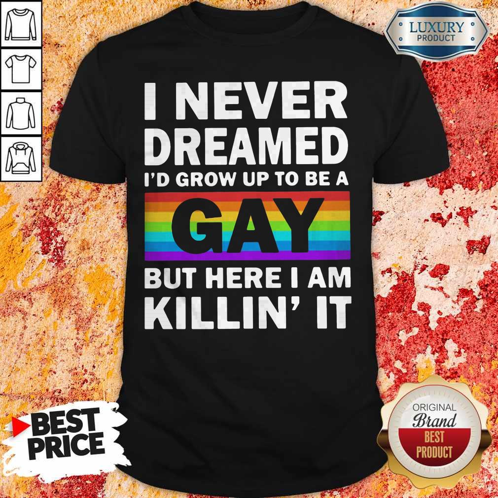 LGBT I Never Dreamed Id Grumpy Up To Be A Gay But Here I Am Killin It Shirt