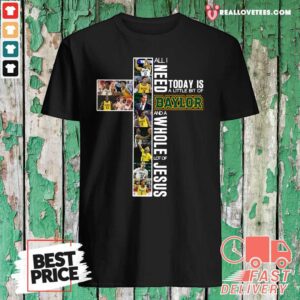 So All I Need Today Is A Little Bit Of Baylor And A Whole Lot Of Jesus Shirt