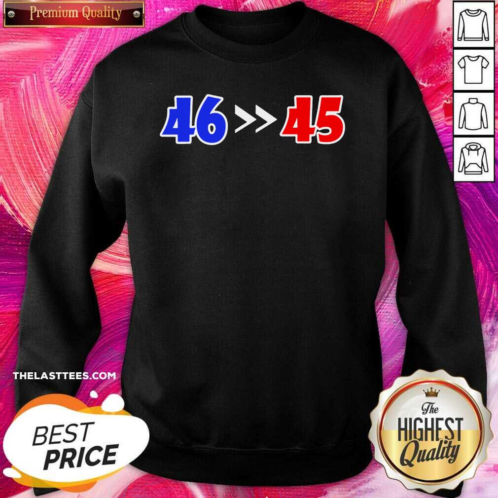 Top 46 Is Greater Than 45 Joe Biden Won 46 45 Anti Trump Lost Shirt - Image 4