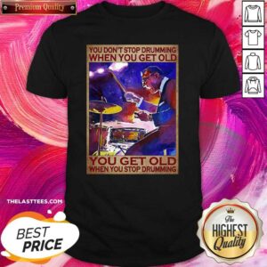 Top You Don’t Stop Drumming When You Get Old You Get Old When You Stop Drumming Shirt