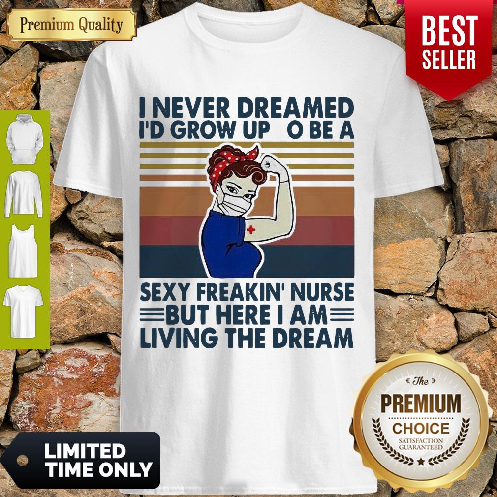 Strong Woman I Never Dreamed I’d Grow Up To Be A Sexy Freakin Nurse But Here I Am Living The Dream Vintage Shirt