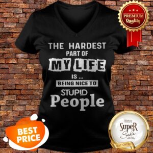 Alternative view of The Hardest Part Of My Life Is Being Nice To Stupid People Shirt