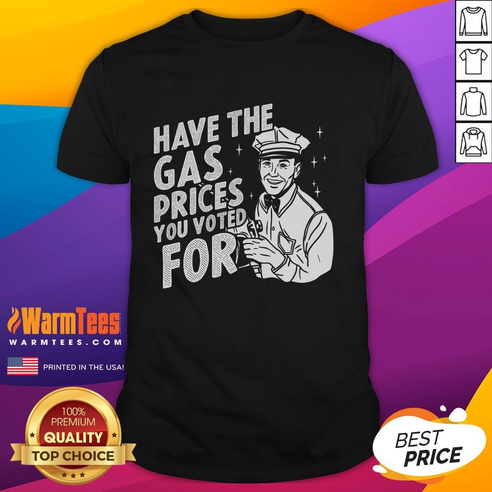 Original Have The Gas Prices You Voted For T-Shirt