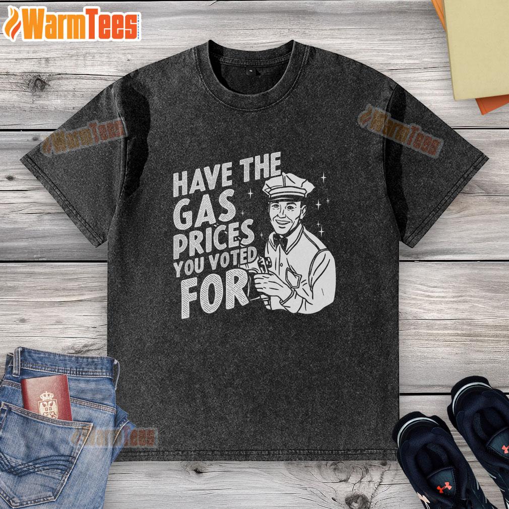 Original Have The Gas Prices You Voted For T-Shirt - Image 6