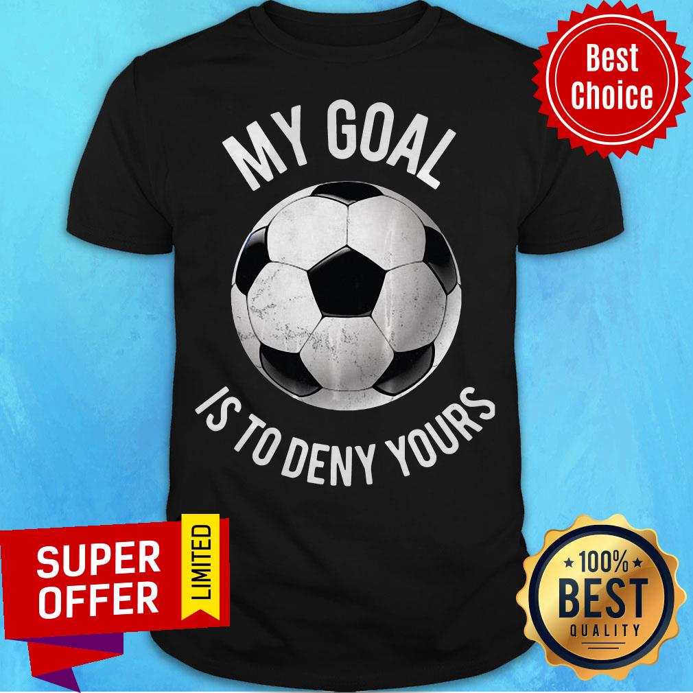 Official My Goal Is To Deny Yours Soccer Shirt