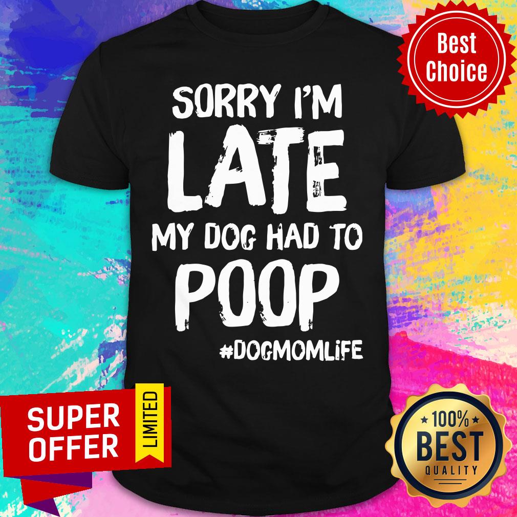 Sorry I'm Late My Dog Had To Poop Dogmomlife Shirt