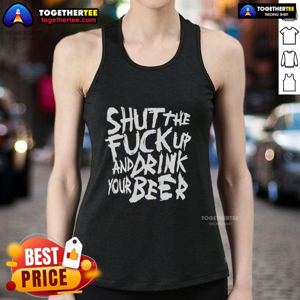 Awesome Shut The Fck Up And Drink Your Beer T-Shirt - Image 4