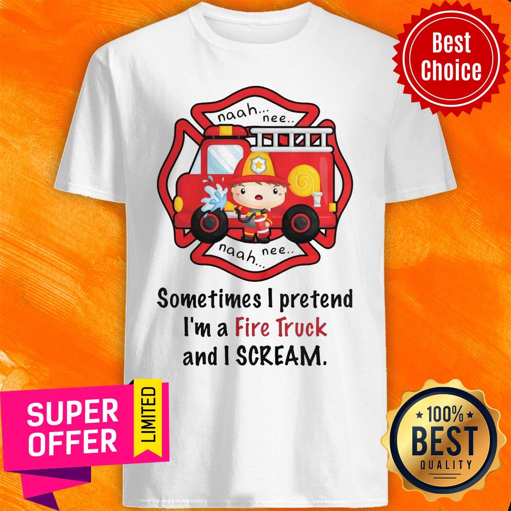 Awesome Sometimes I Pretend I'm A Fire Truck And I Scream Shirt
