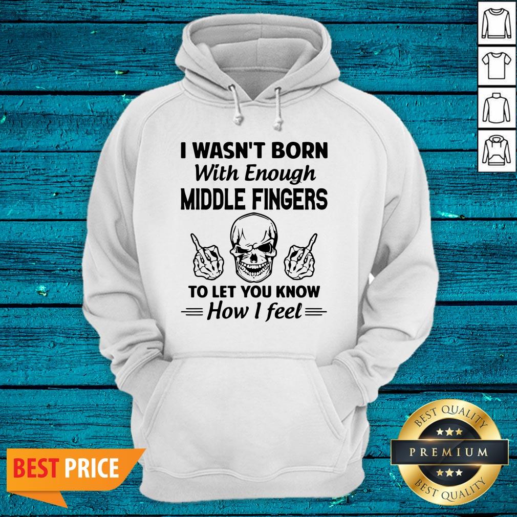 Hot I Wasn't Born With Enough Middle Fingers To Let You Know How I Feel Shirt - Image 3