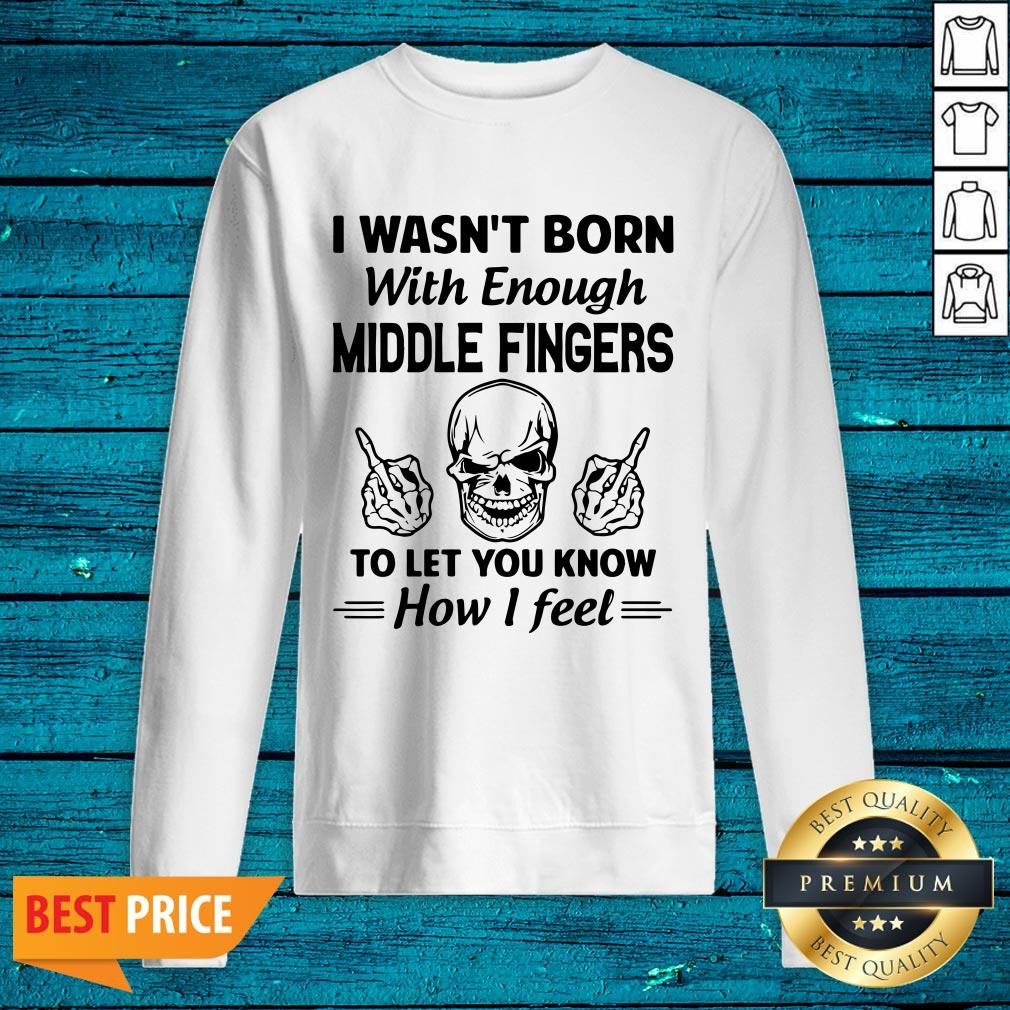 Hot I Wasn't Born With Enough Middle Fingers To Let You Know How I Feel Shirt - Image 2