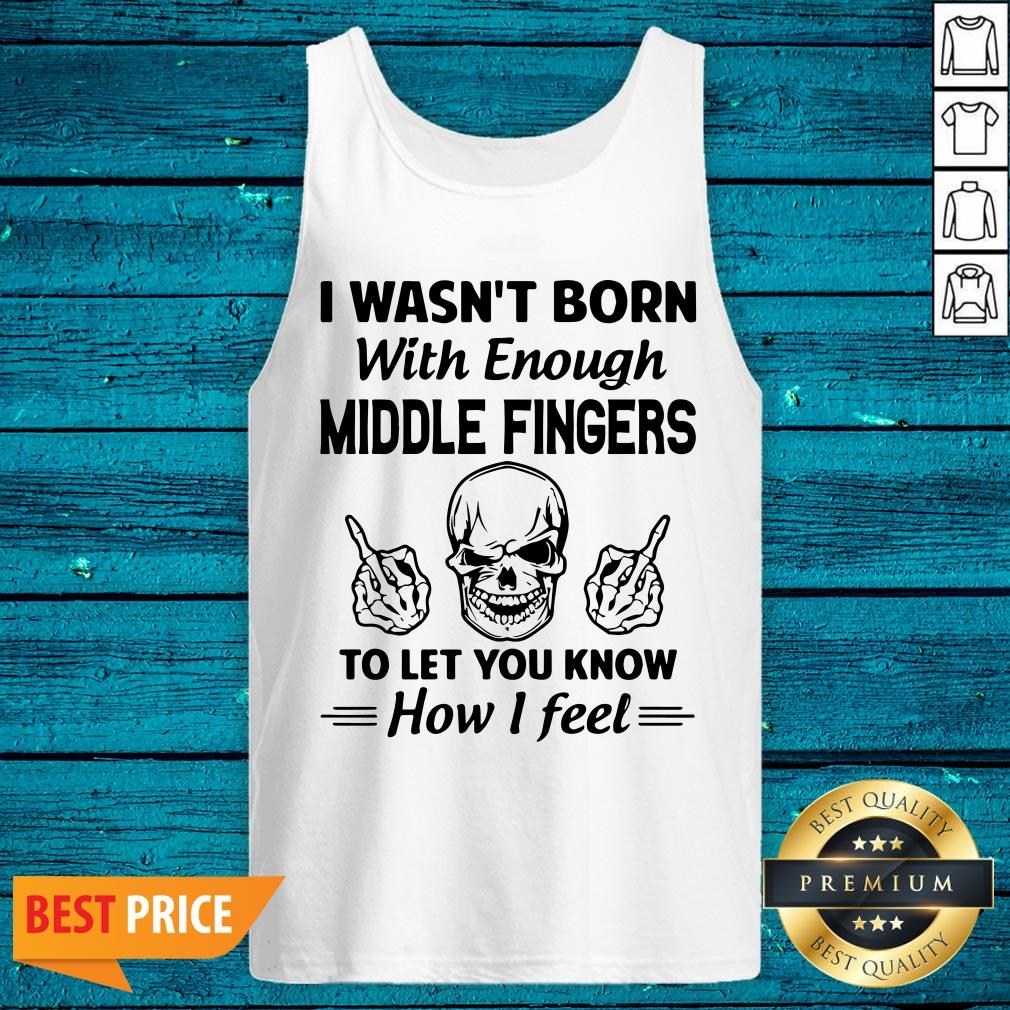 Hot I Wasn't Born With Enough Middle Fingers To Let You Know How I Feel Shirt - Image 5