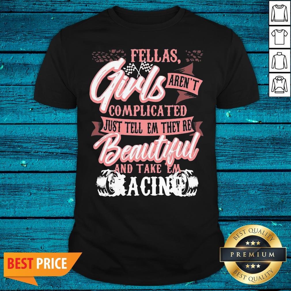 Lovely Fellas Girls Aren't Complicated Just Tell Them They're Beautiful And Take Them Racing Shirt