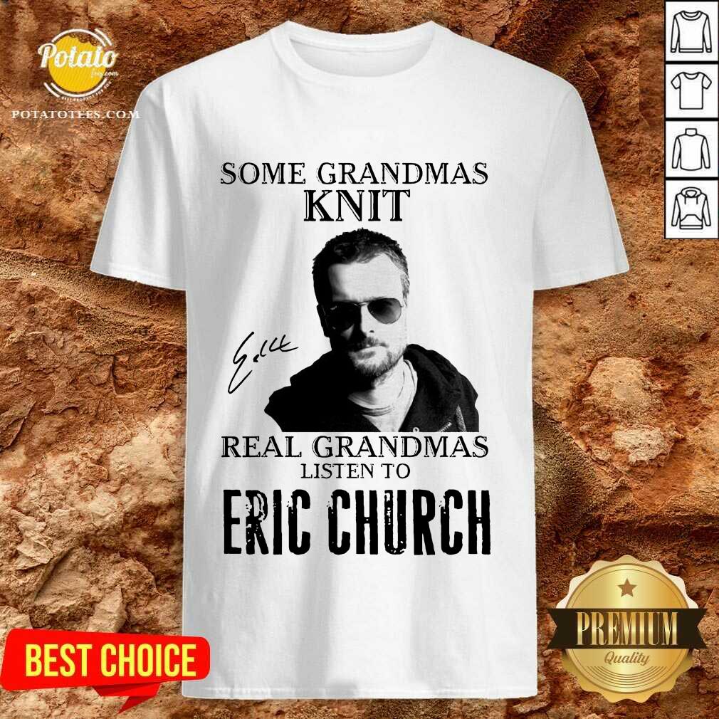 Perfect Some Grandmas Knit Real Grandmas Listen To Eric Church Signature Shirt