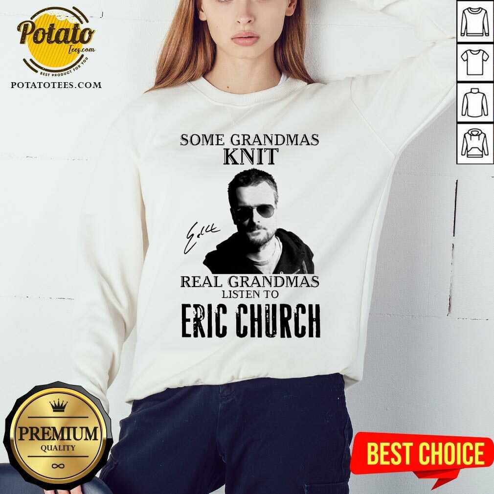 Perfect Some Grandmas Knit Real Grandmas Listen To Eric Church Signature Shirt - Image 4