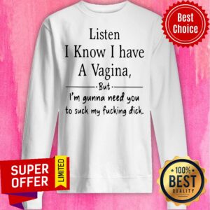 Alternative view of Listen I Know I Have A Vagina But I Am Gonna Need You To Suck My Fucking Dick Shirt