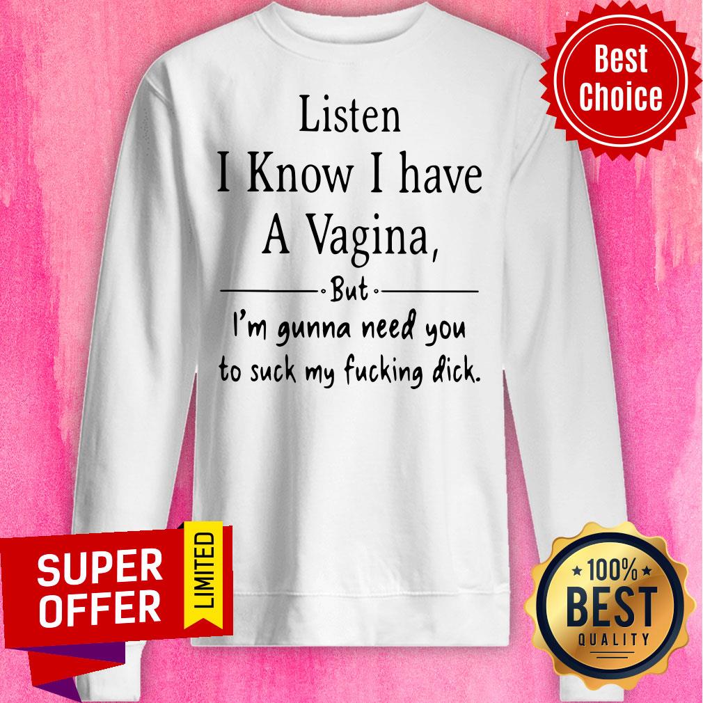 Listen I Know I Have A Vagina But I Am Gonna Need You To Suck My Fucking Dick Shirt - Image 2