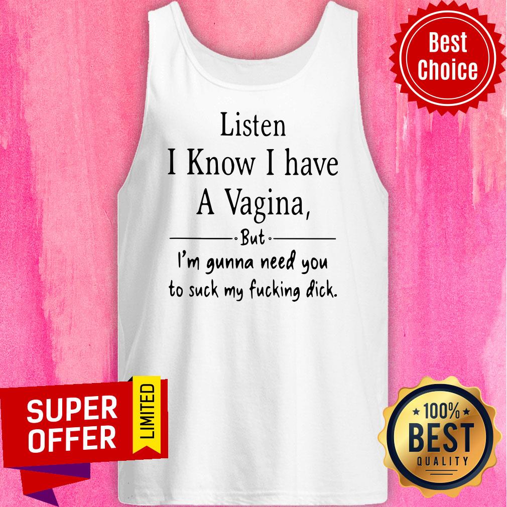 Listen I Know I Have A Vagina But I Am Gonna Need You To Suck My Fucking Dick Shirt - Image 5