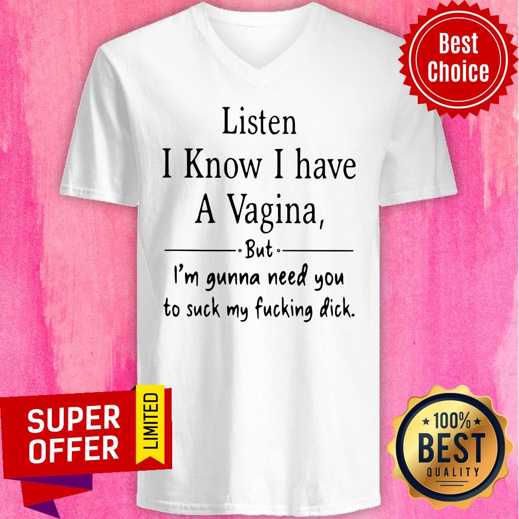 Listen I Know I Have A Vagina But I Am Gonna Need You To Suck My Fucking Dick Shirt - Image 4
