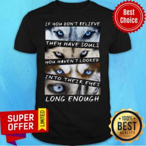 You Don't Believe They Have Souls You Haven't Looked Into Their Eyes Long Enough Husky Shirt