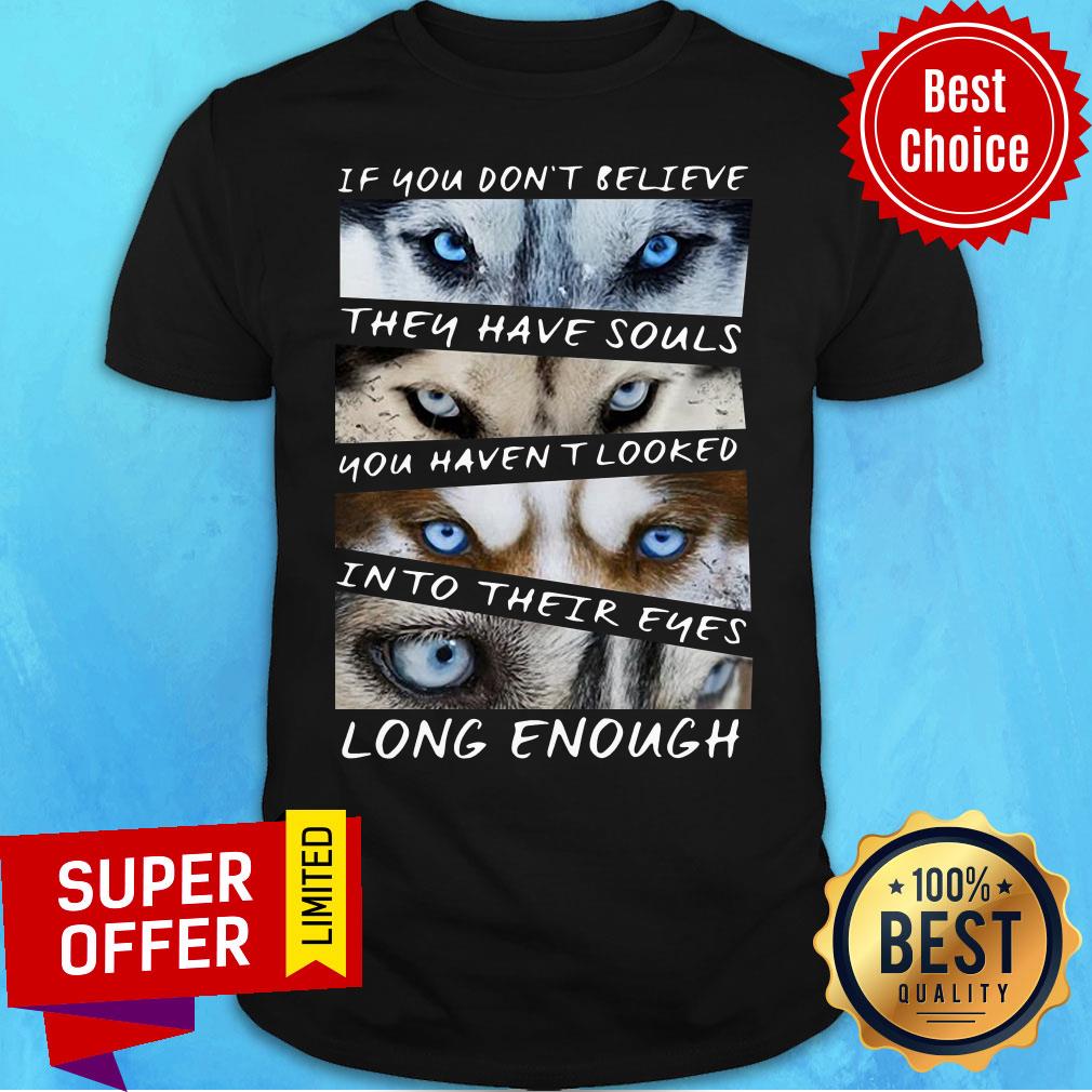 You Don't Believe They Have Souls You Haven't Looked Into Their Eyes Long Enough Husky Shirt