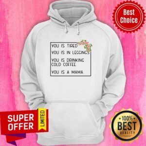 Alternative view of You Is Tired You Is In Leggings You Is Drinking Cold Coffee You Is A Mama Floral Shirt