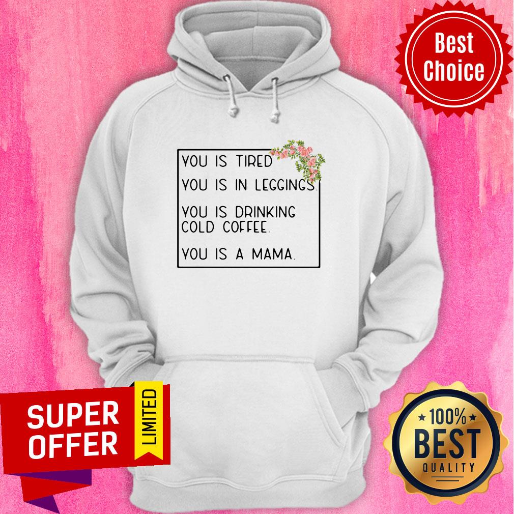 You Is Tired You Is In Leggings You Is Drinking Cold Coffee You Is A Mama Floral Shirt - Image 2