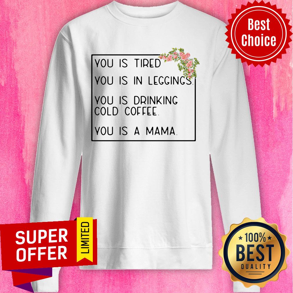 You Is Tired You Is In Leggings You Is Drinking Cold Coffee You Is A Mama Floral Shirt - Image 4