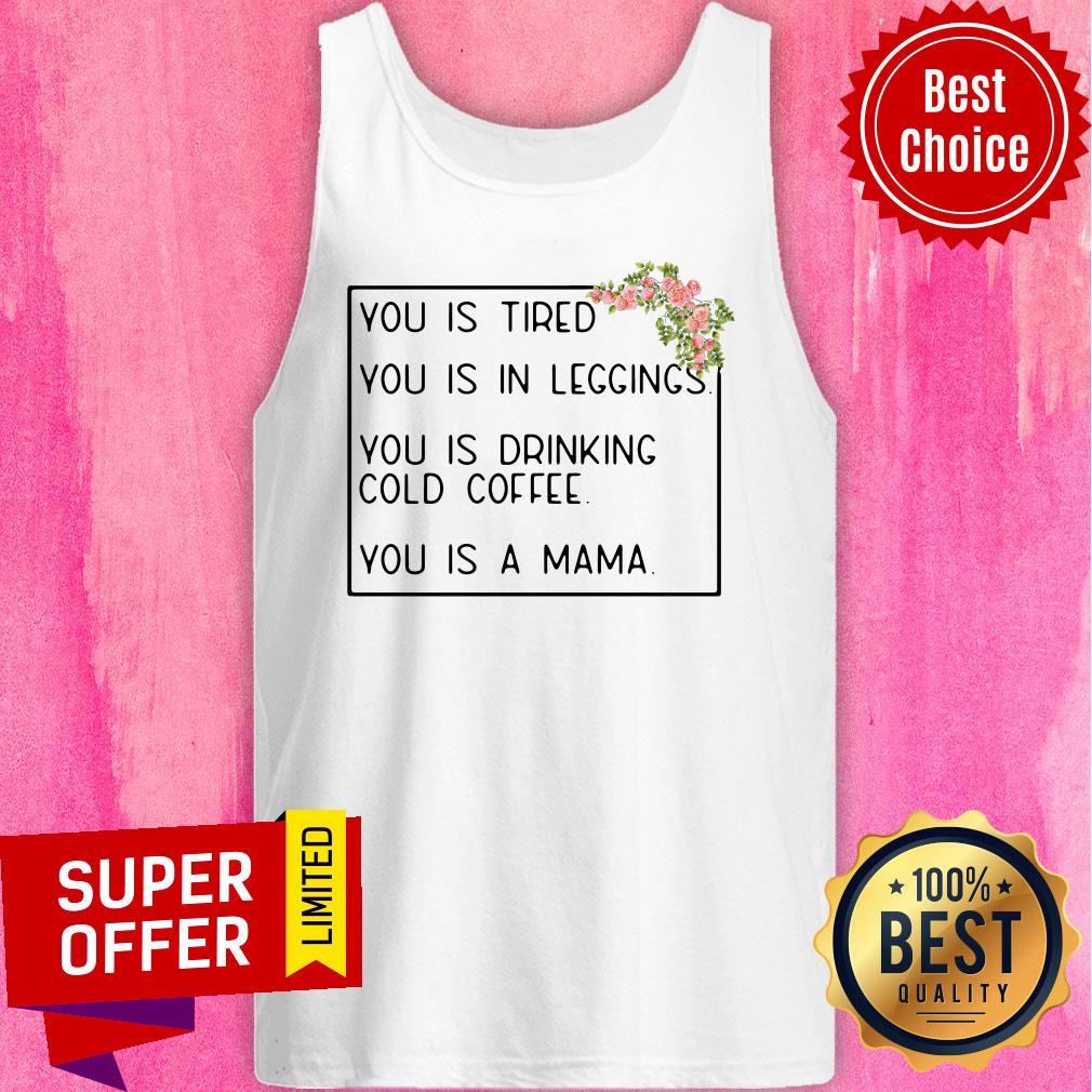 You Is Tired You Is In Leggings You Is Drinking Cold Coffee You Is A Mama Floral Shirt - Image 3
