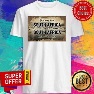 South Africa You May Leave But South Africa Will Never Leave You Shirt